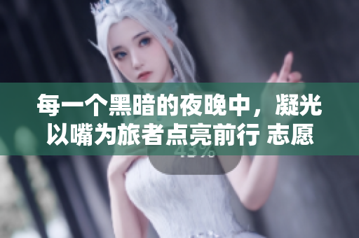 每一個(gè)黑暗的夜晚中，凝光以嘴為旅者點(diǎn)亮前行 志愿者用嘴照亮旅行者的故事