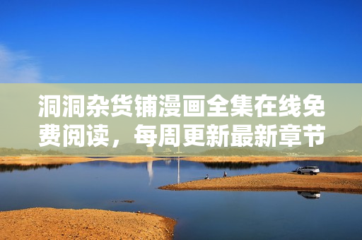 洞洞雜貨鋪漫畫全集在線免費(fèi)閱讀，每周更新最新章節(jié)，全網(wǎng)獨(dú)家首發(fā)！