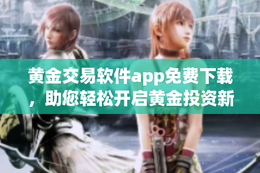 黃金交易軟件app免費(fèi)下載，助您輕松開啟黃金投資新篇章