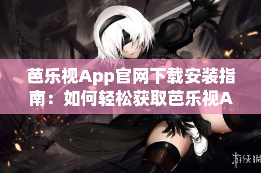 芭樂視App官網(wǎng)下載安裝指南：如何輕松獲取芭樂視App？