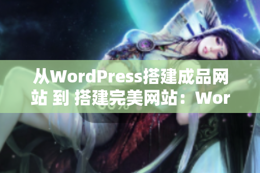 從WordPress搭建成品網站 到 搭建完美網站：WordPress成品網站定制全指南