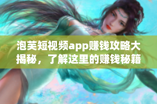 泡芙短視頻app賺錢攻略大揭秘，了解這里的賺錢秘籍嗎？