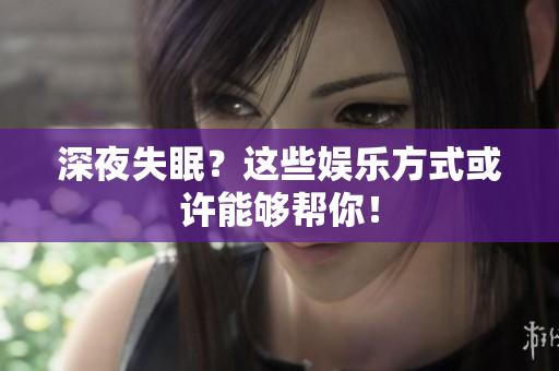 深夜失眠？這些娛樂方式或許能夠幫你！