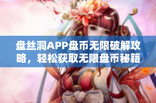 盤絲洞APP盤幣無限破解攻略，輕松獲取無限盤幣秘籍
