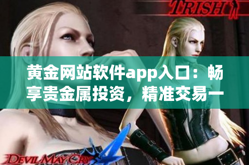 黃金網(wǎng)站軟件app入口：暢享貴金屬投資，精準(zhǔn)交易一鍵暢通