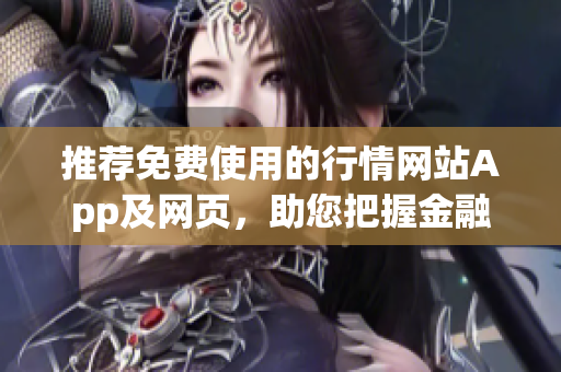 推薦免費(fèi)使用的行情網(wǎng)站App及網(wǎng)頁(yè)，助您把握金融市場(chǎng)動(dòng)態(tài)