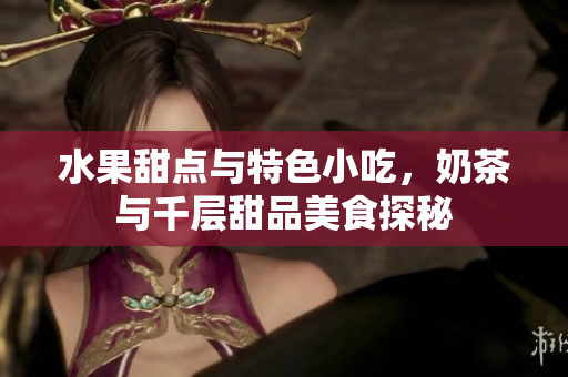水果甜點與特色小吃，奶茶與千層甜品美食探秘