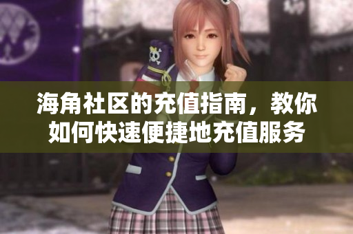 海角社區(qū)的充值指南，教你如何快速便捷地充值服務(wù)