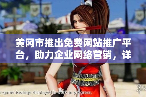 黃岡市推出免費(fèi)網(wǎng)站推廣平臺，助力企業(yè)網(wǎng)絡(luò)營銷，詳細(xì)匯總解讀