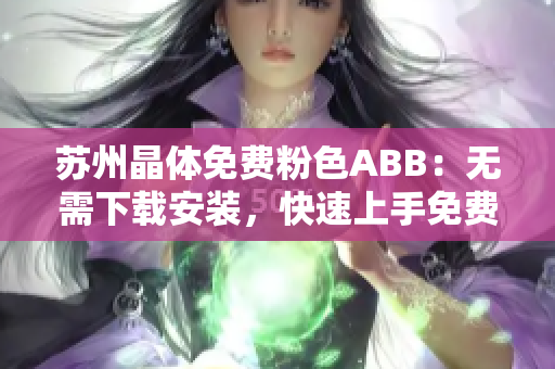 蘇州晶體免費(fèi)粉色ABB：無需下載安裝，快速上手免費(fèi)試用