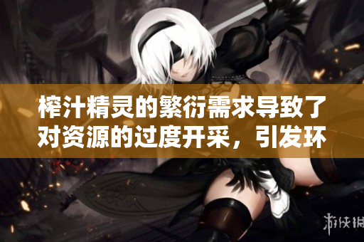 榨汁精靈的繁衍需求導(dǎo)致了對資源的過度開采，引發(fā)環(huán)境問題