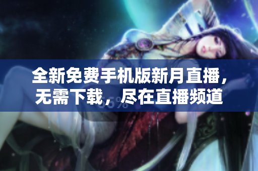 全新免費(fèi)手機(jī)版新月直播，無需下載，盡在直播頻道