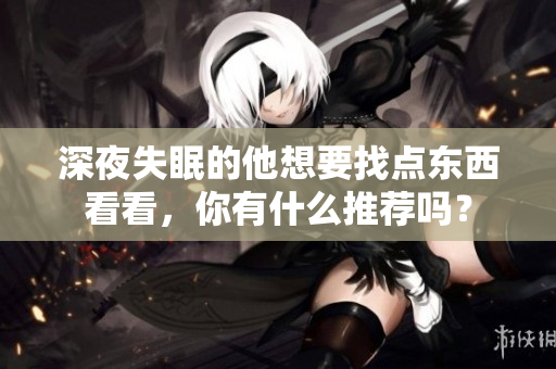 深夜失眠的他想要找點(diǎn)東西看看，你有什么推薦嗎？