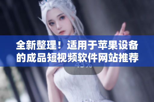 全新整理！適用于蘋果設(shè)備的成品短視頻軟件網(wǎng)站推薦大全