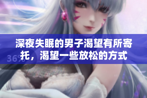 深夜失眠的男子渴望有所寄托，渴望一些放松的方式