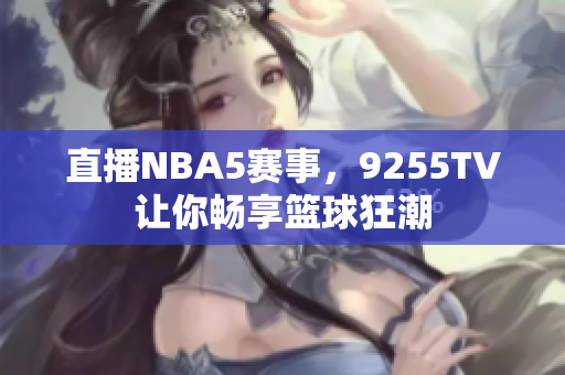 直播NBA5賽事，9255TV讓你暢享籃球狂潮