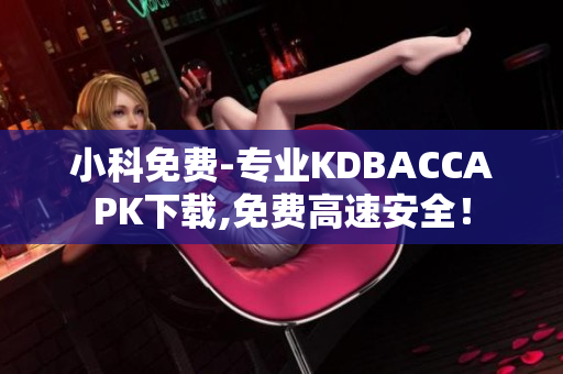 小科免費(fèi)-專業(yè)KDBACCAPK下載,免費(fèi)高速安全！