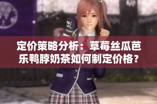 定價策略分析：草莓絲瓜芭樂鴨脖奶茶如何制定價格？