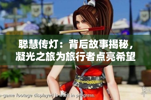 聰慧傳燈：背后故事揭秘，凝光之旅為旅行者點(diǎn)亮希望