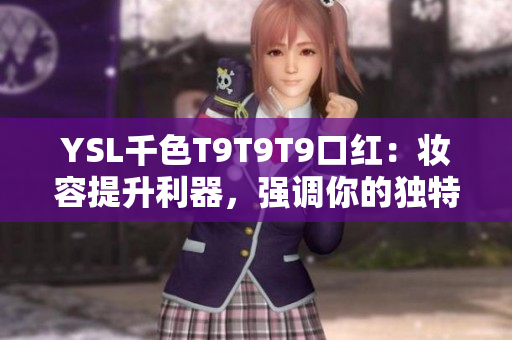 YSL千色T9T9T9口紅：妝容提升利器，強(qiáng)調(diào)你的獨(dú)特魅力