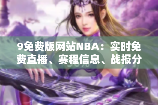 9免費版網(wǎng)站NBA：實時免費直播、賽程信息、戰(zhàn)報分析揭秘
