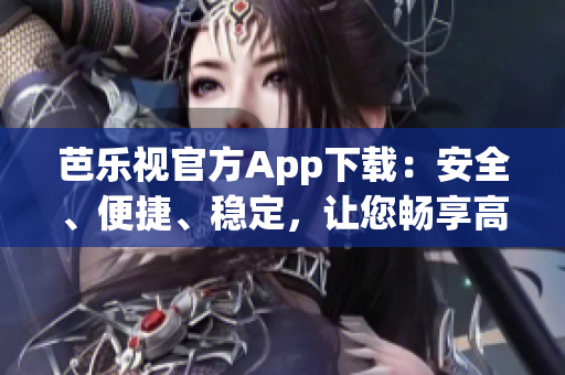 芭樂視官方App下載：安全、便捷、穩(wěn)定，讓您暢享高清影音樂趣