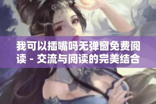 我可以插嘴嗎無彈窗免費閱讀 - 交流與閱讀的完美結合