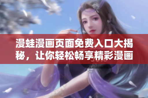 漫蛙漫畫頁(yè)面免費(fèi)入口大揭秘，讓你輕松暢享精彩漫畫！