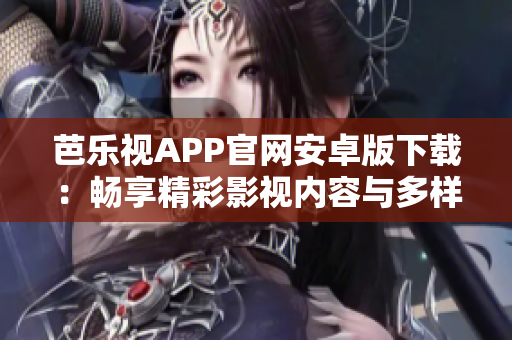芭樂(lè)視APP官網(wǎng)安卓版下載：暢享精彩影視內(nèi)容與多樣化功能