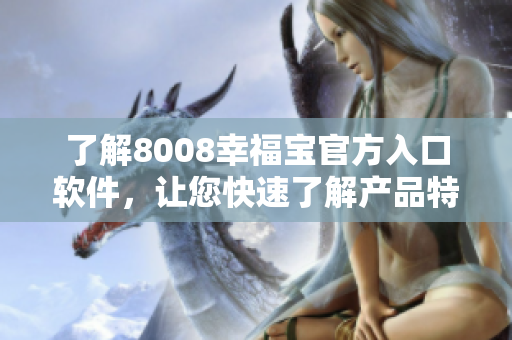 了解8008幸福寶官方入口軟件，讓您快速了解產品特點