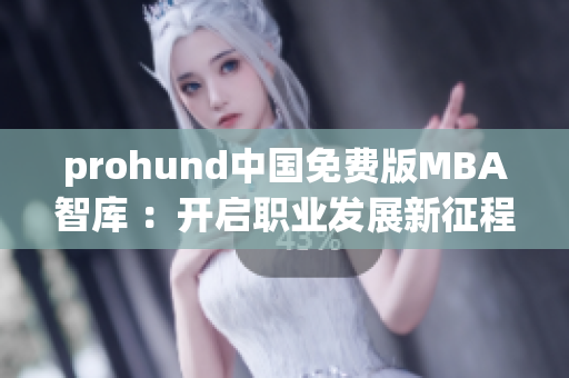 prohund中國(guó)免費(fèi)版MBA智庫(kù) ：開(kāi)啟職業(yè)發(fā)展新征程