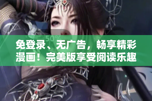 免登錄、無廣告，暢享精彩漫畫！完美版享受閱讀樂趣
