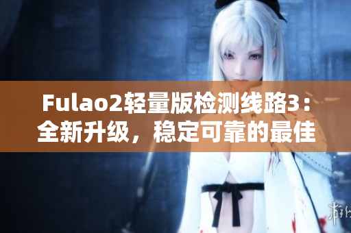 Fulao2輕量版檢測線路3：全新升級，穩(wěn)定可靠的最佳選擇