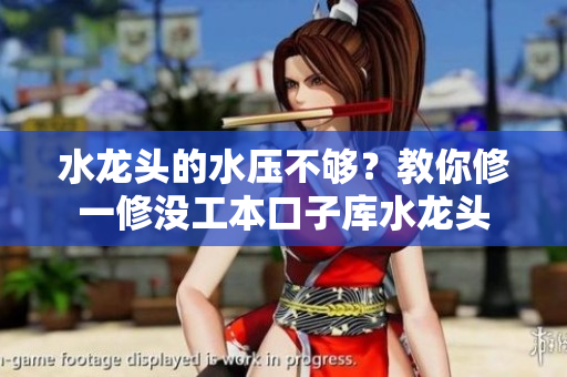 水龍頭的水壓不夠？教你修一修沒(méi)工本口子庫(kù)水龍頭