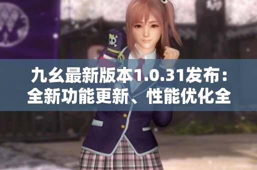 九幺最新版本1.0.31發(fā)布：全新功能更新、性能優(yōu)化全覆蓋