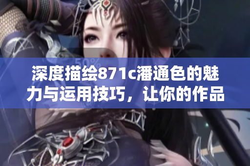 深度描繪871c潘通色的魅力與運用技巧，讓你的作品更生動
