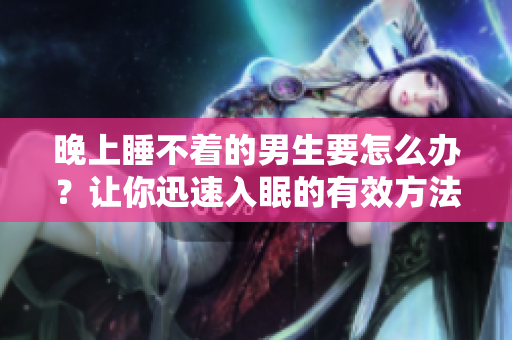 晚上睡不著的男生要怎么辦？讓你迅速入眠的有效方法！