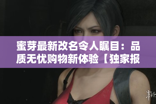 蜜芽最新改名令人矚目：品質(zhì)無(wú)憂(yōu)購(gòu)物新體驗(yàn)【獨(dú)家報(bào)道】