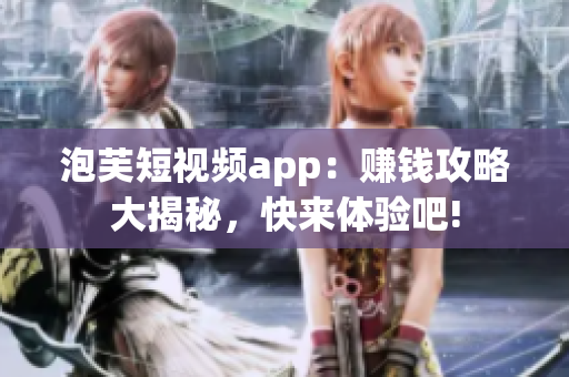 泡芙短視頻app：賺錢(qián)攻略大揭秘，快來(lái)體驗(yàn)吧!
