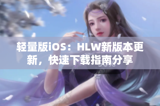 輕量版iOS：HLW新版本更新，快速下載指南分享