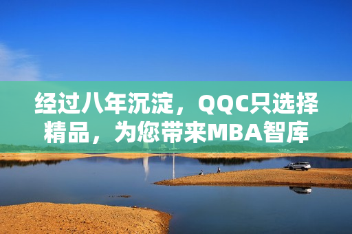 經(jīng)過八年沉淀，QQC只選擇精品，為您帶來MBA智庫