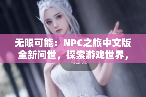 無限可能：NPC之旅中文版全新問世，探索游戲世界，盡情釋放想象力！