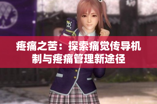 疼痛之苦：探索痛覺傳導(dǎo)機制與疼痛管理新途徑