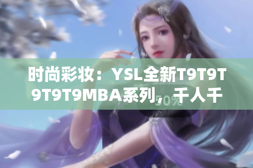 時(shí)尚彩妝：YSL全新T9T9T9T9T9MBA系列，千人千色的誘惑