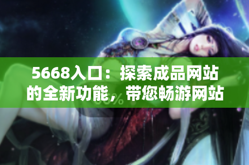 5668入口：探索成品網(wǎng)站的全新功能，帶您暢游網(wǎng)站世界