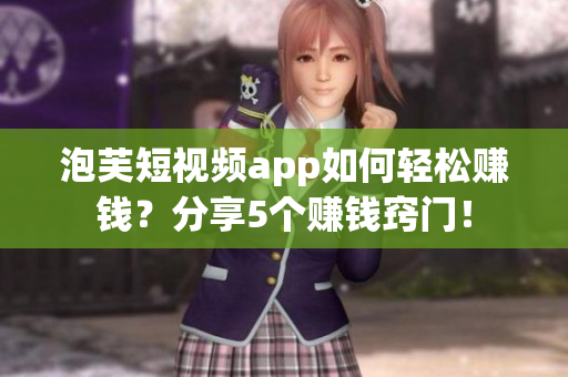 泡芙短視頻app如何輕松賺錢？分享5個賺錢竅門！