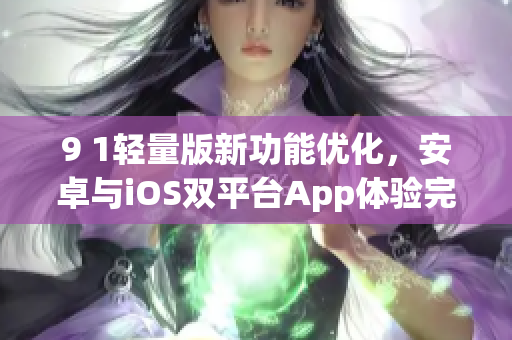 9 1輕量版新功能優(yōu)化，安卓與iOS雙平臺(tái)App體驗(yàn)完美無(wú)縫連接