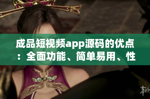 成品短視頻app源碼的優(yōu)點(diǎn)：全面功能、簡(jiǎn)單易用、性能穩(wěn)定