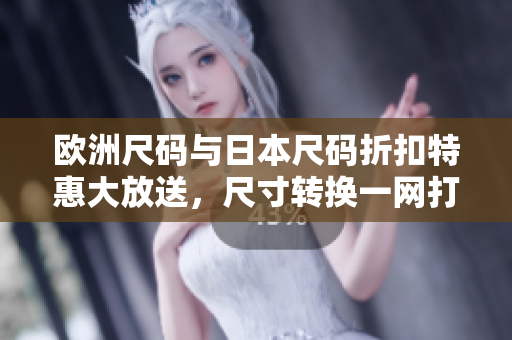 歐洲尺碼與日本尺碼折扣特惠大放送，尺寸轉(zhuǎn)換一網(wǎng)打盡