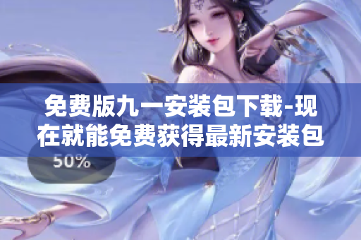 免費版九一安裝包下載-現(xiàn)在就能免費獲得最新安裝包！